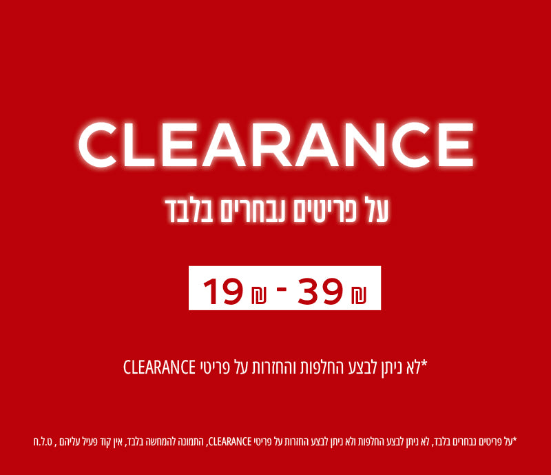 CLEARANCE - על פריטים נבחרים בלבד 19-39 שח - לא ניתן לבצע החלפות או החזרות על פריטים אלו 