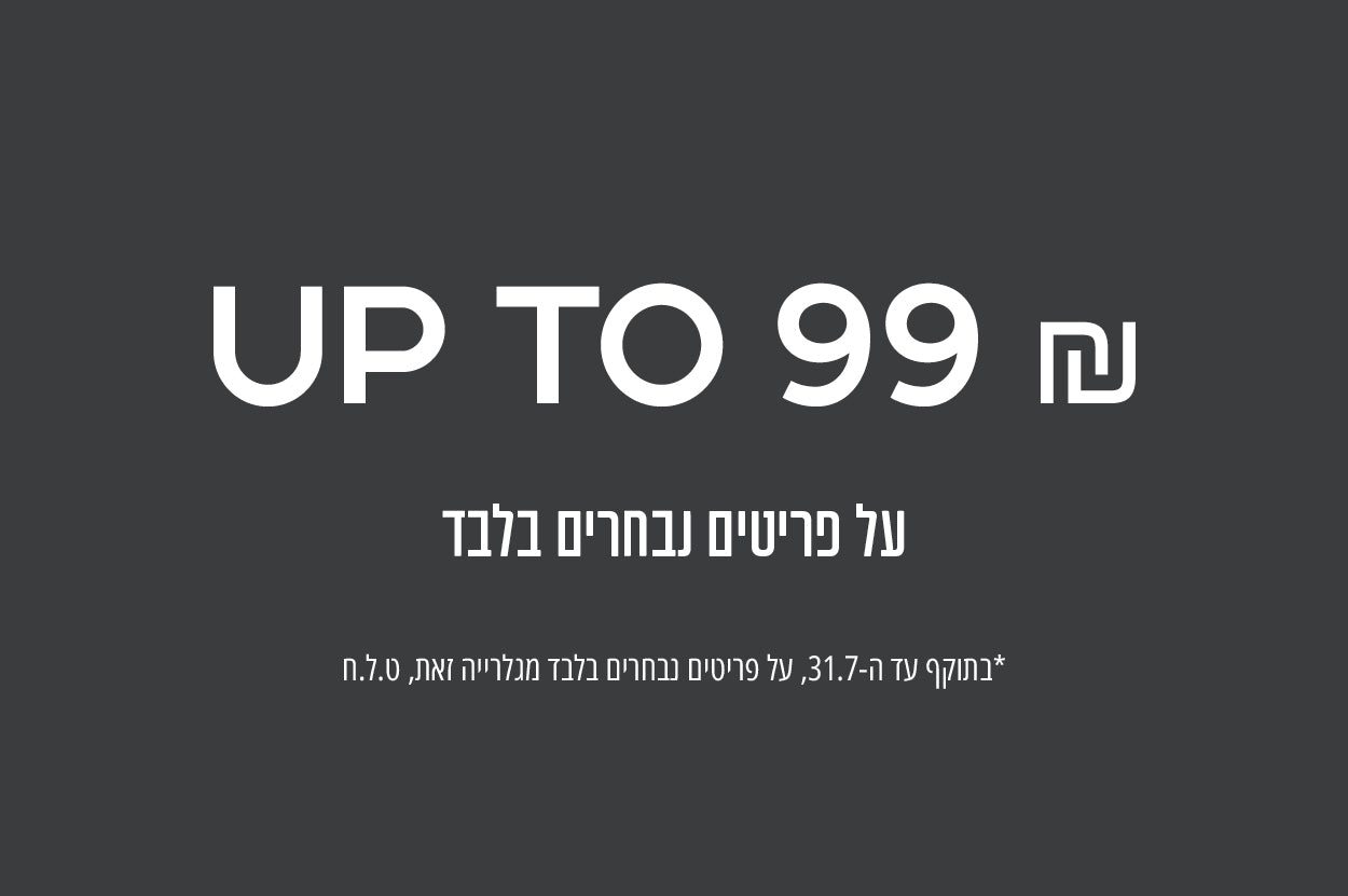 מבחר פריטים עד 99 שח - רק על המשתתף מגלרייה זאת בלבד 