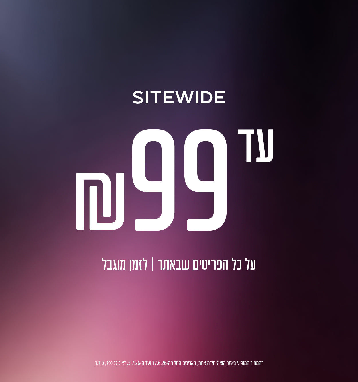 SITEWIDE - עד 99 ₪ על דגמי האתר, ט.ל.ח