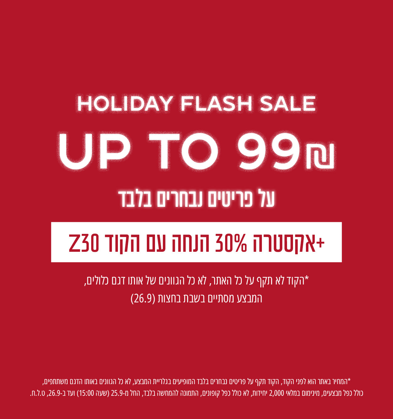 HOLIDAY FLASH SALE - מבחר פריטים עד 99 שח + 30% הנחה עם הקוד: Z30, הקוד לא תקף על כל האתר, לא כל הגוונים כלולים, המבצע מסתיים בשבת בחצות 26.9 