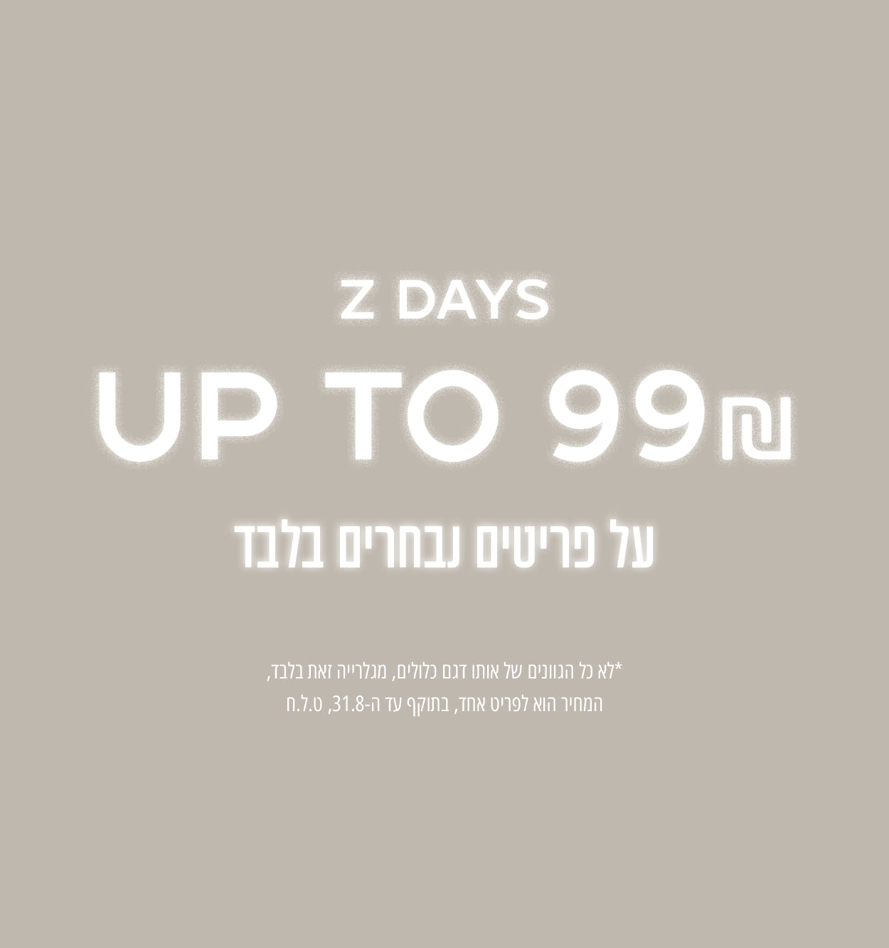 מבחר פריטים עד 99₪ - רק על המשתתף במבצע, לא כל הגוונים של אותו דגם משתתפים 
